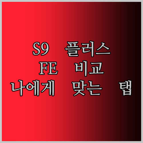 갤럭시탭 S9 플러스, S9 FE, S9 울트라, S10 울트라 전격 비교 나에게 딱 맞는 갤럭시탭은?