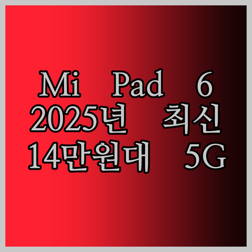 Mi Pad 6 Pro 태블릿, 2025년 최신 모델 등장! 14만원대로 5G 듀얼 SIM까지?!