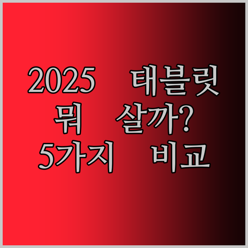2025년형 태블릿, 무엇을 살까? 5가지 핫템 전격 비교 분석!